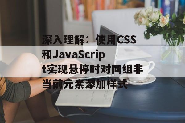 深入理解：使用CSS和JavaScript实现悬停时对同组非当前元素添加样式-第2张图片-佛山资讯网