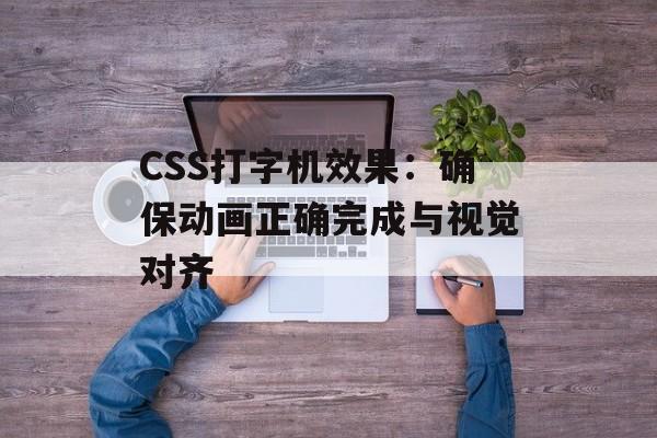 CSS打字机效果：确保动画正确完成与视觉对齐-第2张图片-佛山资讯网