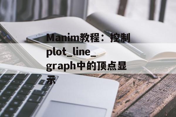 Manim教程：控制plot_line_graph中的顶点显示-第2张图片-佛山资讯网
