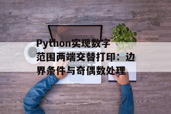 Python实现数字范围两端交替打印:边界条件与奇偶数处理
Python实现数字范围两端交替打印:边界条件与奇偶数处理