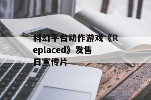科幻平台动作游戏《Replaced》发售日宣传片-第1张图片-佛山资讯网 科幻平台动作游戏《Replaced》发售日宣传片-第1张图片-佛山资讯网