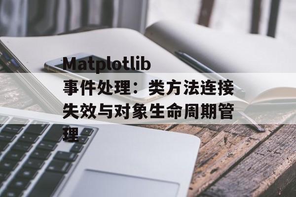 Matplotlib事件处理:类方法连接失效与对象生命周期管理-第2张图片-佛山资讯网 Matplotlib事件处理:类方法连接失效与对象生命周期管理-第2张图片-佛山资讯网