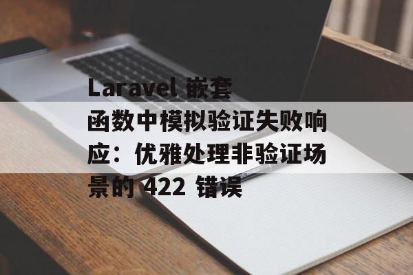 Laravel 嵌套函数中模拟验证失败响应:优雅处理非验证场景的 422 错误-第2张图片-佛山资讯网 Laravel 嵌套函数中模拟验证失败响应:优雅处理非验证场景的 422 错误-第2张图片-佛山资讯网