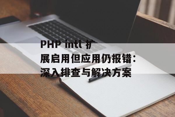 PHP intl 扩展启用但应用仍报错：深入排查与解决方案-第2张图片-佛山资讯网