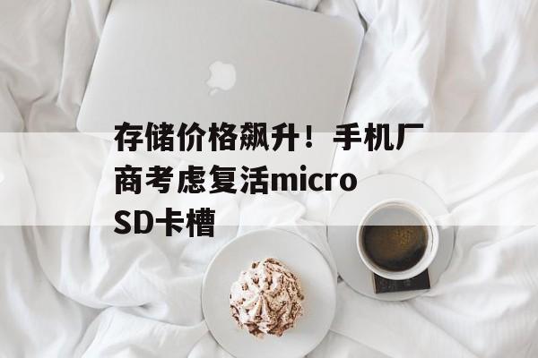 存储价格飙升!手机厂商考虑复活microSD卡槽-第1张图片-佛山资讯网 存储价格飙升!手机厂商考虑复活microSD卡槽-第1张图片-佛山资讯网