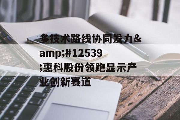 多技术路线协同发力・惠科股份领跑显示产业创新赛道-第1张图片-佛山资讯网