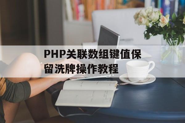 PHP关联数组键值保留洗牌操作教程-第2张图片-佛山资讯网 PHP关联数组键值保留洗牌操作教程-第2张图片-佛山资讯网