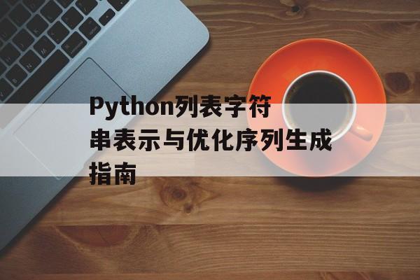 Python列表字符串表示与优化序列生成指南-第2张图片-佛山资讯网 Python列表字符串表示与优化序列生成指南-第2张图片-佛山资讯网