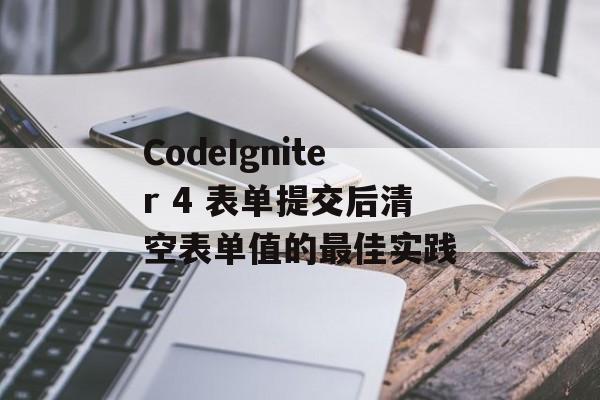 CodeIgniter 4 表单提交后清空表单值的最佳实践-第2张图片-佛山资讯网