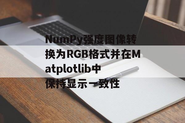 NumPy强度图像转换为RGB格式并在Matplotlib中保持显示一致性-第2张图片-佛山资讯网