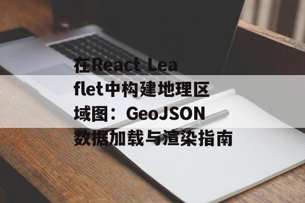 在React Leaflet中构建地理区域图:GeoJSON数据加载与渲染指南-第2张图片-佛山资讯网 在React Leaflet中构建地理区域图:GeoJSON数据加载与渲染指南-第2张图片-佛山资讯网
