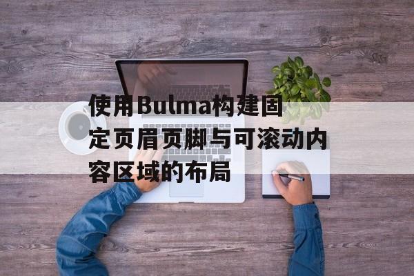 使用Bulma构建固定页眉页脚与可滚动内容区域的布局-第2张图片-佛山资讯网 使用Bulma构建固定页眉页脚与可滚动内容区域的布局-第2张图片-佛山资讯网