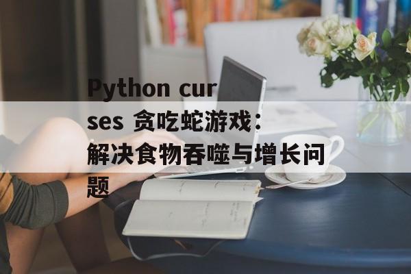 Python curses 贪吃蛇游戏:解决食物吞噬与增长问题-第2张图片-佛山资讯网 Python curses 贪吃蛇游戏:解决食物吞噬与增长问题-第2张图片-佛山资讯网