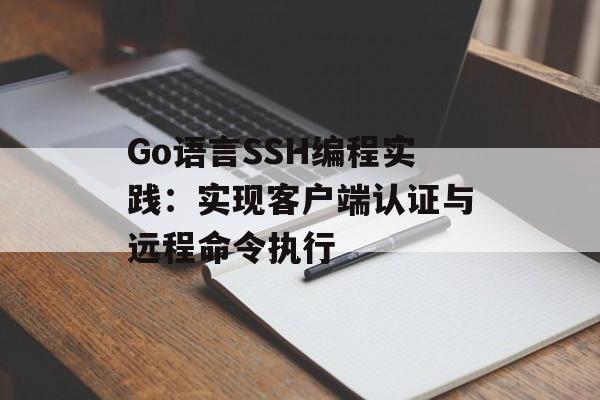 Go语言SSH编程实践:实现客户端认证与远程命令执行-第2张图片-佛山资讯网 Go语言SSH编程实践:实现客户端认证与远程命令执行-第2张图片-佛山资讯网