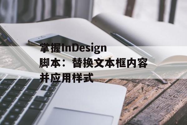 掌握InDesign脚本：替换文本框内容并应用样式-第2张图片-佛山资讯网