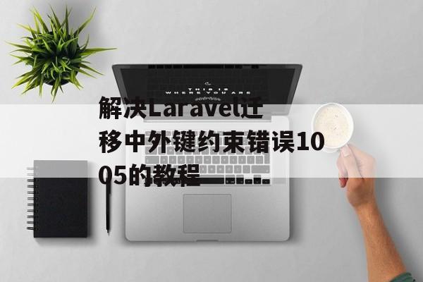 解决Laravel迁移中外键约束错误1005的教程-第2张图片-佛山资讯网