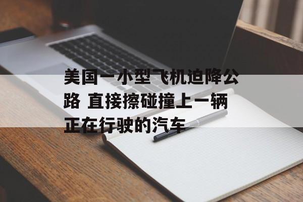 美国一小型飞机迫降公路 直接擦碰撞上一辆正在行驶的汽车-第1张图片-佛山资讯网