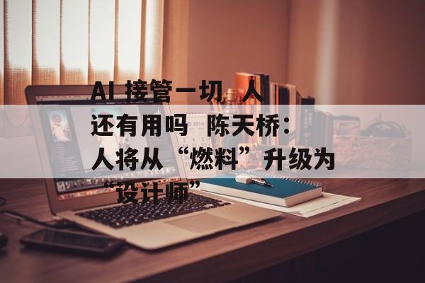 AI 接管一切  人还有用吗  陈天桥：人将从“燃料”升级为“设计师”-第1张图片-佛山资讯网