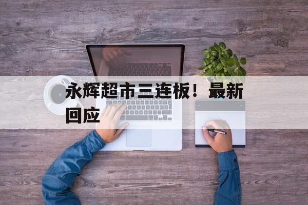永辉超市三连板！最新回应-第1张图片-佛山资讯网