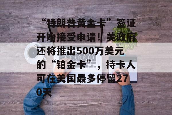 “特朗普黄金卡”签证开始接受申请！美政府还将推出500万美元的“铂金卡”，持卡人可在美国最多停留270天-第1张图片-佛山资讯网