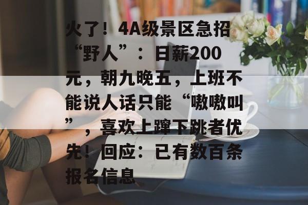 火了!4A级景区急招“野人”:日薪200元,朝九晚五,上班不能说人话只能“嗷嗷叫”,喜欢上蹿下跳者优先!回应:已有数百条报名信息-第1张图片-佛山资讯网 火了!4A级景区急招“野人”:日薪200元,朝九晚五,上班不能说人话只能“嗷嗷叫”,喜欢上蹿下跳者优先!回应:已有数百条报名信息-第1张图片-佛山资讯网