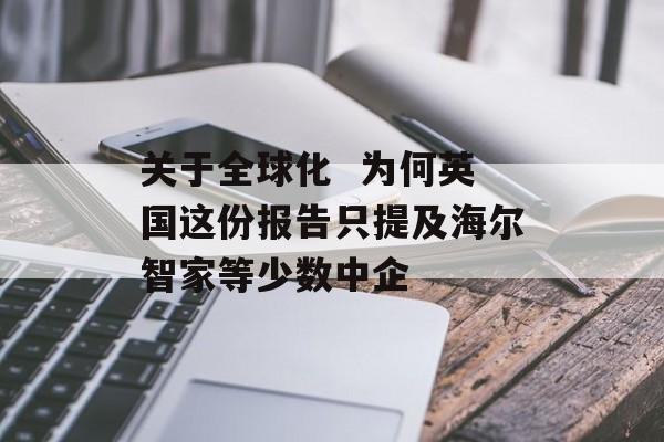 关于全球化 为何英国这份报告只提及海尔智家等少数中企-第1张图片-佛山资讯网 关于全球化 为何英国这份报告只提及海尔智家等少数中企-第1张图片-佛山资讯网