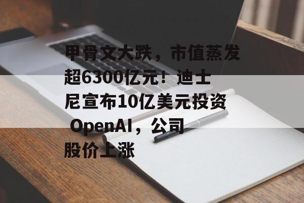 甲骨文大跌，市值蒸发超6300亿元！迪士尼宣布10亿美元投资 OpenAI，公司股价上涨-第1张图片-佛山资讯网