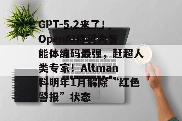 GPT-5.2来了!OpenAI称其为智能体编码最强,赶超人类专家!Altman料明年1月解除“红色警报”状态-第1张图片-佛山资讯网 GPT-5.2来了!OpenAI称其为智能体编码最强,赶超人类专家!Altman料明年1月解除“红色警报”状态-第1张图片-佛山资讯网