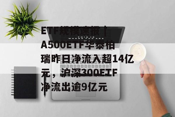 ETF规模速报 | A500ETF华泰柏瑞昨日净流入超14亿元,沪深300ETF净流出逾9亿元-第1张图片-佛山资讯网 ETF规模速报 | A500ETF华泰柏瑞昨日净流入超14亿元,沪深300ETF净流出逾9亿元-第1张图片-佛山资讯网