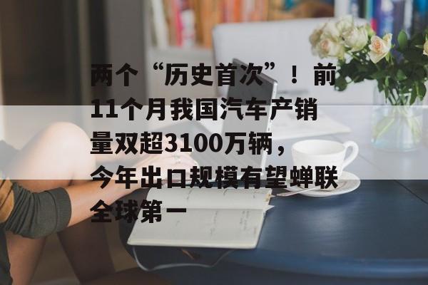 两个“历史首次”！前11个月我国汽车产销量双超3100万辆，今年出口规模有望蝉联全球第一-第1张图片-佛山资讯网