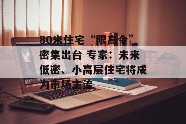 80米住宅“限高令”密集出台 专家:未来低密、小高层住宅将成为市场主流-第1张图片-佛山资讯网 80米住宅“限高令”密集出台 专家:未来低密、小高层住宅将成为市场主流-第1张图片-佛山资讯网