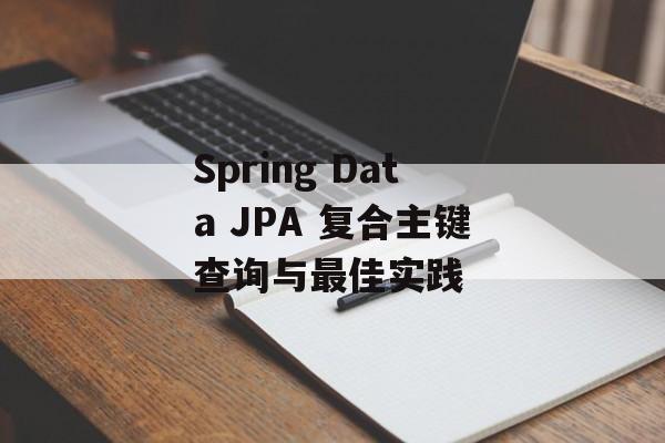 Spring Data JPA 复合主键查询与最佳实践-第2张图片-佛山资讯网 Spring Data JPA 复合主键查询与最佳实践-第2张图片-佛山资讯网