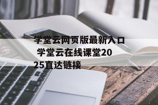 学堂云网页版最新入口 学堂云在线课堂2025直达链接-第1张图片-佛山资讯网