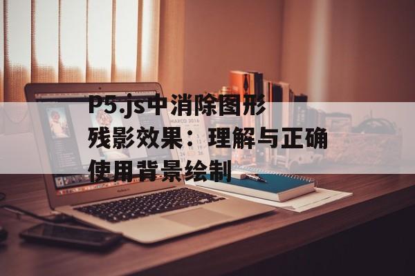P5.js中消除图形残影效果:理解与正确使用背景绘制-第2张图片-佛山资讯网 P5.js中消除图形残影效果:理解与正确使用背景绘制-第2张图片-佛山资讯网