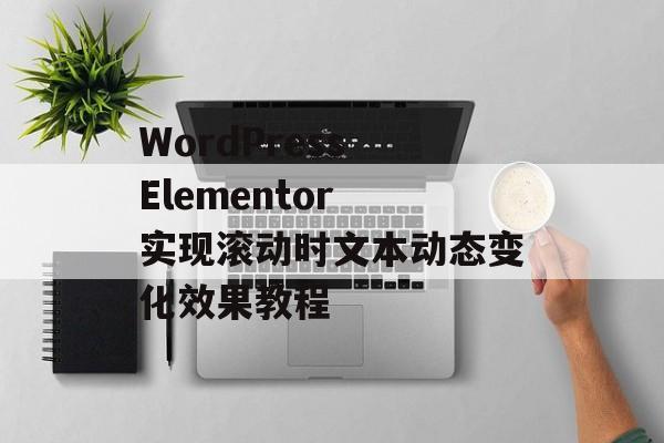 WordPress Elementor 实现滚动时文本动态变化效果教程-第2张图片-佛山资讯网