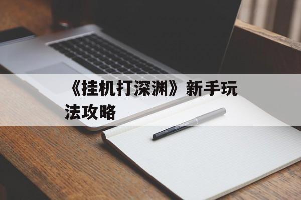 《挂机打深渊》新手玩法攻略-第1张图片-佛山资讯网