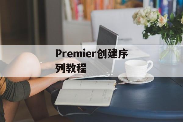 Premier创建序列教程-第1张图片-佛山资讯网
