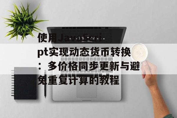 使用JavaScript实现动态货币转换：多价格同步更新与避免重复计算的教程-第2张图片-佛山资讯网