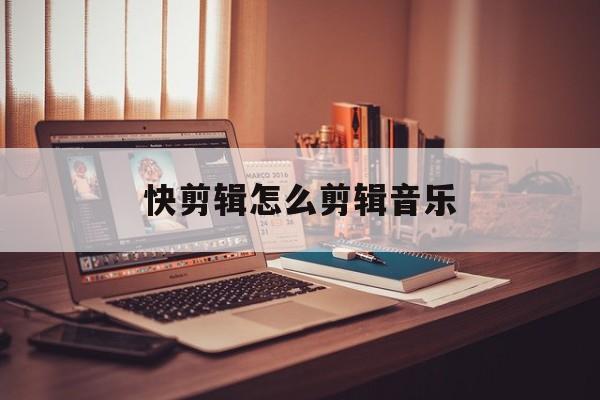 快剪辑怎么剪辑音乐-第1张图片-佛山资讯网 快剪辑怎么剪辑音乐-第1张图片-佛山资讯网