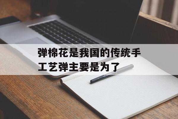 弹棉花是我国的传统手工艺弹主要是为了-第1张图片-佛山资讯网 弹棉花是我国的传统手工艺弹主要是为了-第1张图片-佛山资讯网