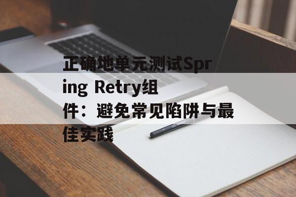 正确地单元测试Spring Retry组件:避免常见陷阱与最佳实践-第2张图片-佛山资讯网 正确地单元测试Spring Retry组件:避免常见陷阱与最佳实践-第2张图片-佛山资讯网