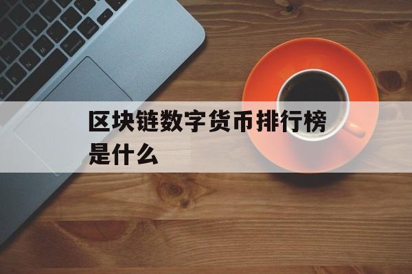 区块链数字货币排行榜是什么-第1张图片-佛山资讯网 区块链数字货币排行榜是什么-第1张图片-佛山资讯网