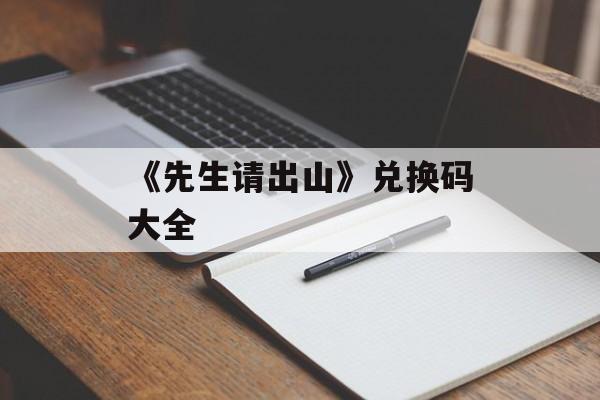 《先生请出山》兑换码大全-第1张图片-佛山资讯网 《先生请出山》兑换码大全-第1张图片-佛山资讯网