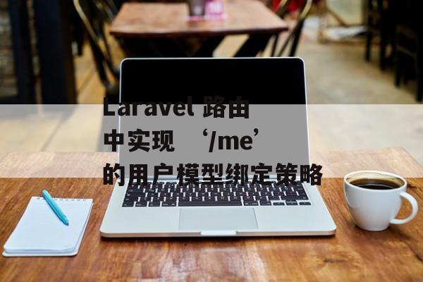 Laravel 路由中实现 ‘/me’ 的用户模型绑定策略-第2张图片-佛山资讯网 Laravel 路由中实现 ‘/me’ 的用户模型绑定策略-第2张图片-佛山资讯网