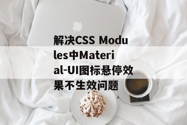 解决CSS Modules中Material-UI图标悬停效果不生效问题-第2张图片-佛山资讯网