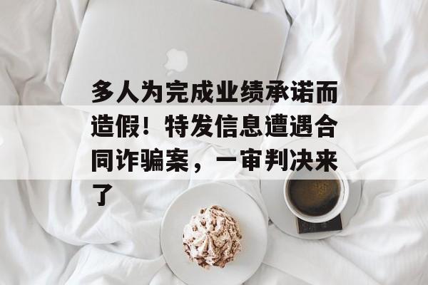 多人为完成业绩承诺而造假！特发信息遭遇合同诈骗案，一审判决来了-第1张图片-佛山资讯网