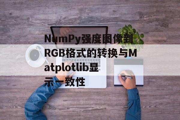 NumPy强度图像到RGB格式的转换与Matplotlib显示一致性-第2张图片-佛山资讯网
