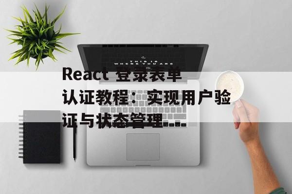 React 登录表单认证教程:实现用户验证与状态管理-第2张图片-佛山资讯网 React 登录表单认证教程:实现用户验证与状态管理-第2张图片-佛山资讯网