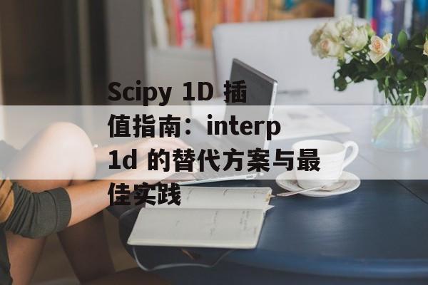 Scipy 1D 插值指南：interp1d 的替代方案与最佳实践-第2张图片-佛山资讯网