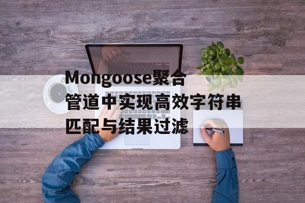 Mongoose聚合管道中实现高效字符串匹配与结果过滤-第2张图片-佛山资讯网